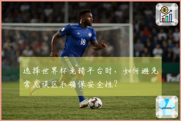 选择世界杯竞猜平台时，如何避免常见误区和确保安全性？